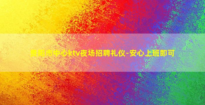 贵阳市中心ktv夜场招聘礼仪-安心上班即可